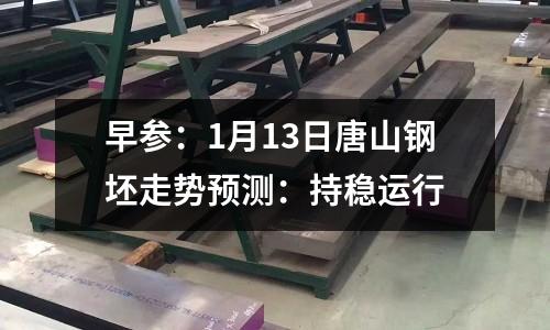 早參：1月13日唐山鋼坯走勢預測：持穩運行