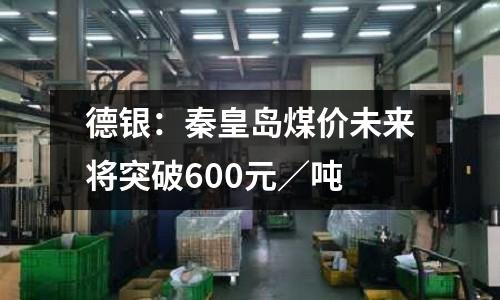 德銀：秦皇島煤價未來將突破600元／噸