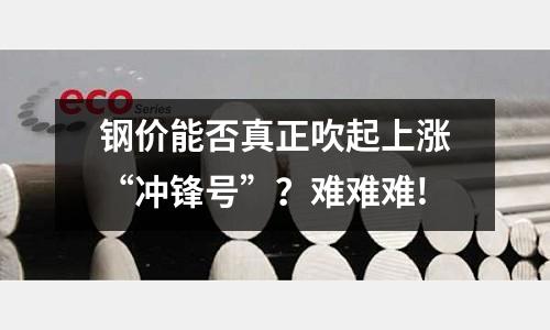 鋼價能否真正吹起上漲“沖鋒號”？難難難!