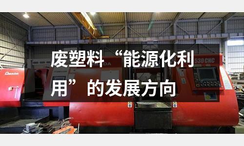 廢塑料“能源化利用”的發展方向