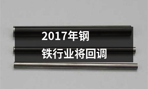 2017年鋼鐵行業(yè)將回調