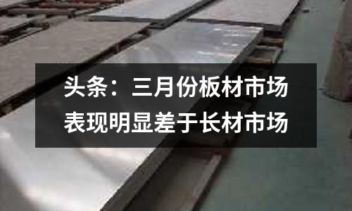 頭條：三月份板材市場表現明顯差于長材市場