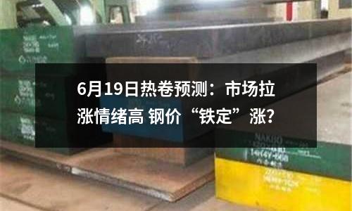 6月19日熱卷預測：市場拉漲情緒高 鋼價“鐵定”漲？