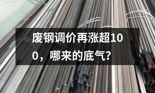 廢鋼調價再漲超100，哪來的底氣？