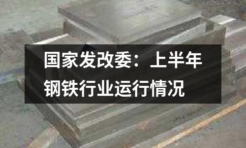 國家發改委：上半年鋼鐵行業運行情況