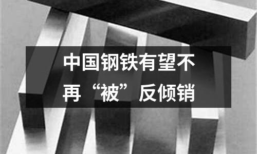 中國鋼鐵有望不再“被”反傾銷