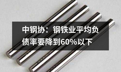 中鋼協：鋼鐵業平均負債率要降到60%以下