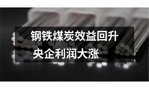 鋼鐵煤炭效益回升 央企利潤(rùn)大漲