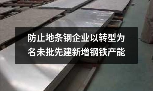 防止地條鋼企業以轉型為名未批先建新增鋼鐵產能