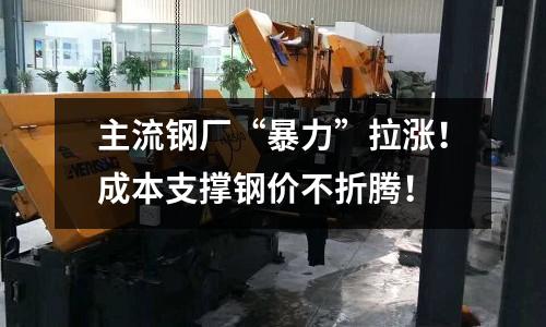 主流鋼廠“暴力”拉漲！成本支撐鋼價(jià)不折騰！