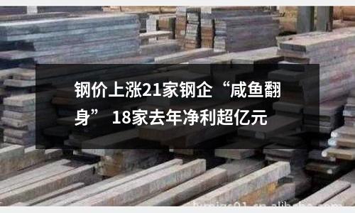 鋼價(jià)上漲21家鋼企“咸魚翻身” 18家去年凈利超億元