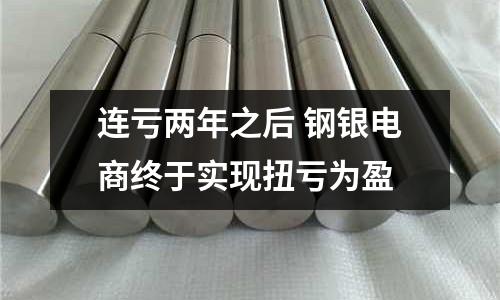 連虧兩年之后 鋼銀電商終于實現扭虧為盈