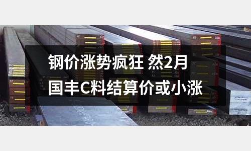 鋼價漲勢瘋狂 然2月國豐C料結算價或小漲