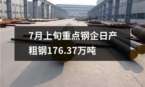 7月上旬重點鋼企日產粗鋼176.37萬噸