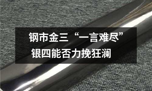 鋼市金三“一言難盡” 銀四能否力挽狂瀾