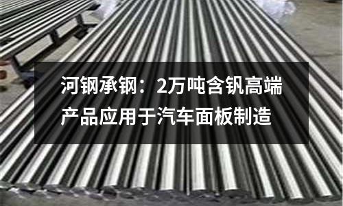 河鋼承鋼：2萬噸含釩高端產品應用于汽車面板制造