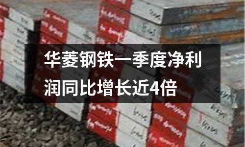 華菱鋼鐵一季度凈利潤同比增長近4倍