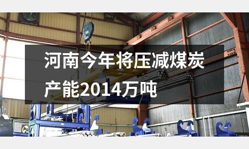 河南今年將壓減煤炭產能2014萬噸