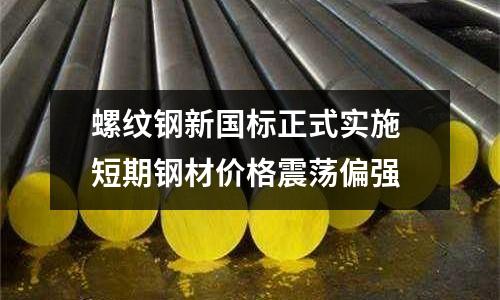 螺紋鋼新國(guó)標(biāo)正式實(shí)施 短期鋼材價(jià)格震蕩偏強(qiáng)
