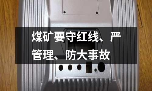 煤礦要守紅線、嚴管理、防大事故