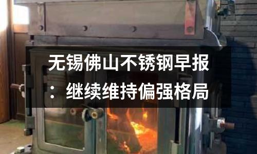 無錫佛山不銹鋼早報：繼續維持偏強格局