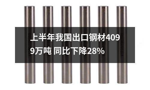 上半年我國出口鋼材4099萬噸 同比下降28%
