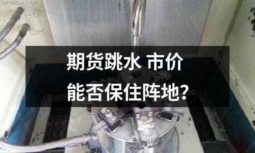 期貨跳水 市價能否保住陣地？