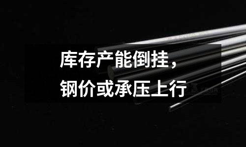 庫存產能倒掛，鋼價或承壓上行