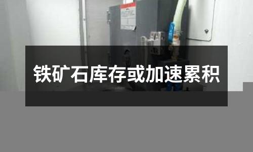 鐵礦石庫存或加速累積