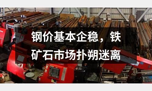 鋼價基本企穩(wěn)，鐵礦石市場撲朔迷離