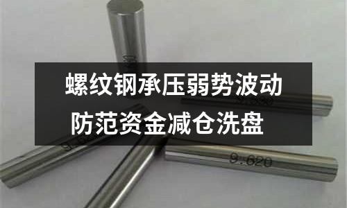 螺紋鋼承壓弱勢波動 防范資金減倉洗盤