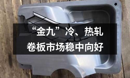 “金九”冷、熱軋卷板市場穩中向好