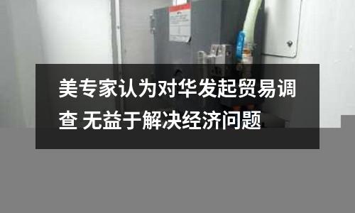 美專家認為對華發起貿易調查 無益于解決經濟問題