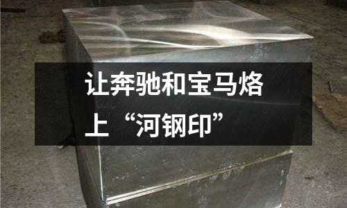 讓奔馳和寶馬烙上“河鋼印”