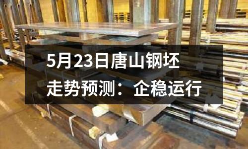 5月23日唐山鋼坯走勢預測：企穩運行