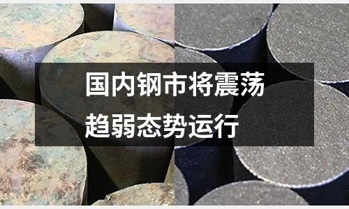 國內鋼市將震蕩趨弱態勢運行