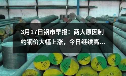 3月17日鋼市早報：兩大原因制約鋼價大幅上漲，今日繼續高位調整