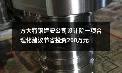 方大特鋼建安公司設計院一項合理化建議節省投資200萬元