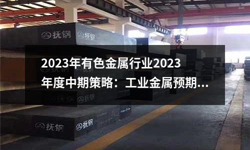 2023年有色金屬行業2023年度中期策略：工業金屬預期改善，戰略金屬新材料大有可為