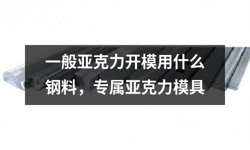 一般亞克力開模用什么鋼料，專屬亞克力模具