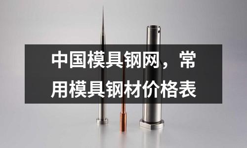 中國(guó)模具鋼網(wǎng)，常用模具鋼材價(jià)格表