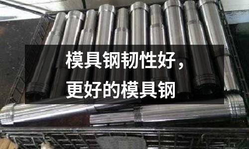 模具鋼韌性好，更好的模具鋼