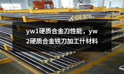 yw1硬質(zhì)合金刀性能，yw2硬質(zhì)合金銑刀加工什材料