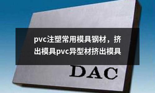 pvc注塑常用模具鋼材，擠出模具pvc異型材擠出模具