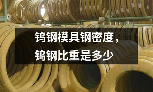 鎢鋼模具鋼密度，鎢鋼比重是多少