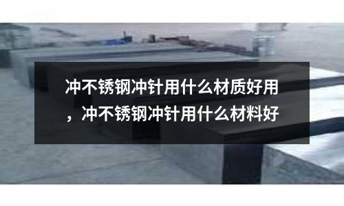 沖不銹鋼沖針用什么材質好用，沖不銹鋼沖針用什么材料好