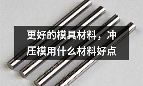 更好的模具材料，沖壓模用什么材料好點(diǎn)