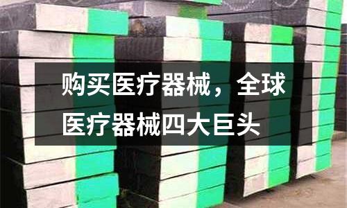 購買醫(yī)療器械，全球醫(yī)療器械四大巨頭