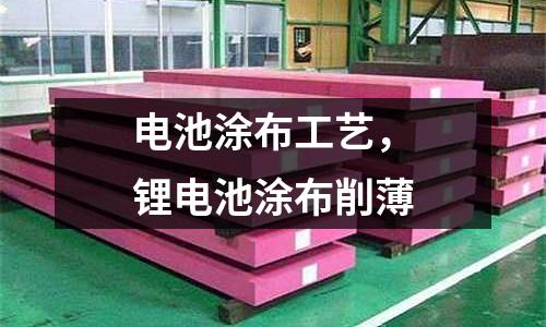 電池涂布工藝，鋰電池涂布削薄