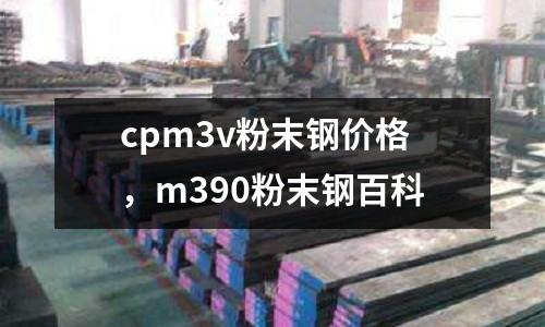 cpm3v粉末鋼價格，m390粉末鋼百科